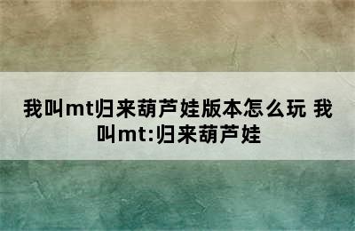 我叫mt归来葫芦娃版本怎么玩 我叫mt:归来葫芦娃